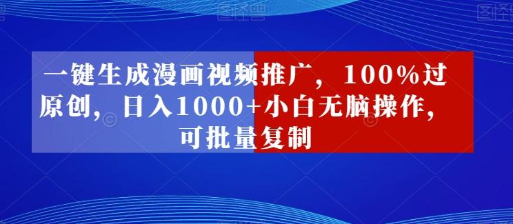 一键生成漫画视频推广，100%过原创，日入1000+小白无脑操作，可批量复制-AI网创
