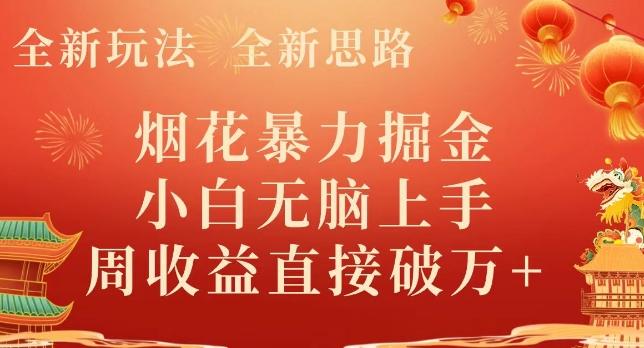 全新玩法，全新思路，烟花暴力掘金，小白无脑上手，周收益破w+-AI网创