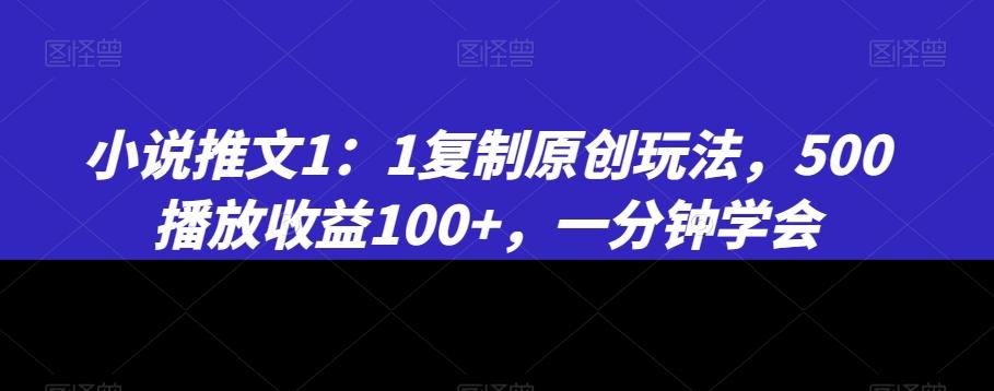 小说推文1：1复制原创玩法，500播放收益100+，一分钟学会【揭秘】-AI网创