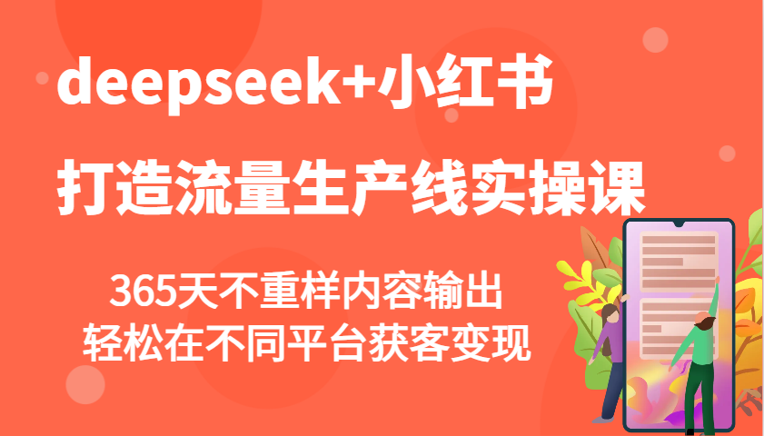 deepseek+小红书打造流量生产线实操课，365天不重样内容输出，轻松在不同平台获客变现-AI网创