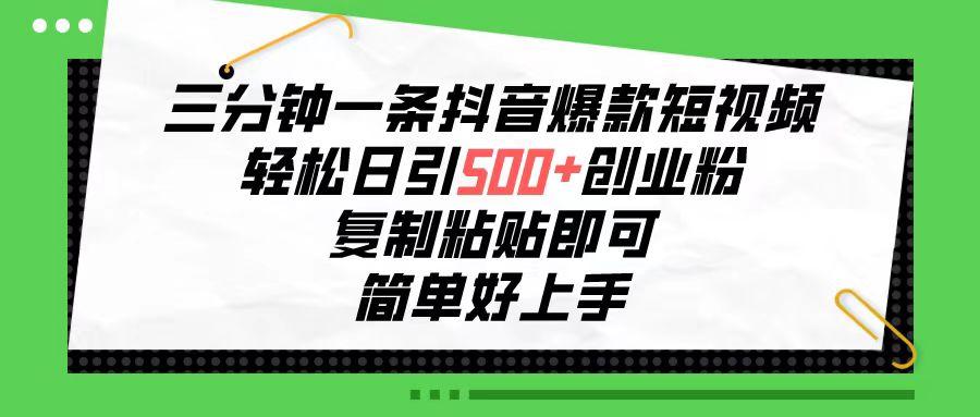 三分钟一条抖音爆款短视频，轻松日引500+创业粉，复制粘贴即可，简单好…-AI网创