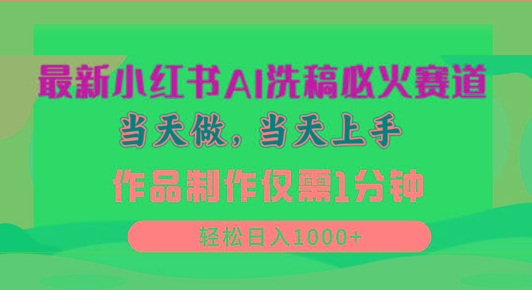 最新小红书AI洗稿必火赛道，当天做当天上手 作品制作仅需1分钟，日入1000+-AI网创