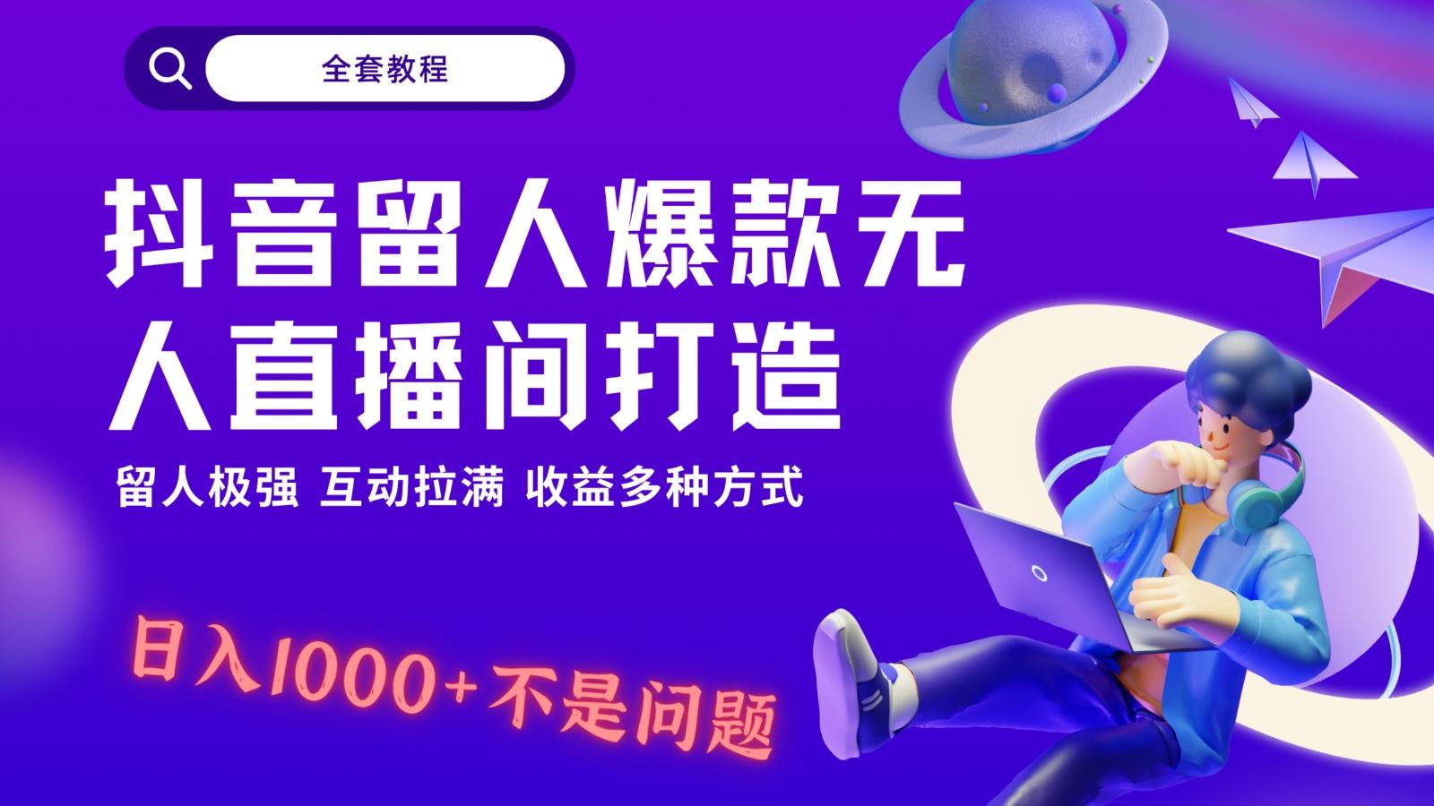 抖音留人超强无人直播间打造，解放双手，日入1k+简简单单、互动拉满！-AI网创