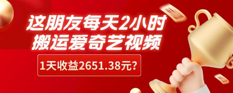 这朋友每天2小时，搬运爱奇艺视频，1天收益2651.38元？-AI网创