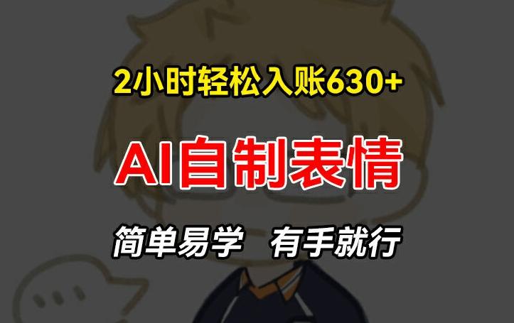 2小时轻松入账630+赚钱项目，手把手教你做AI自制表情，简单易学有手就行【揭秘】-AI网创