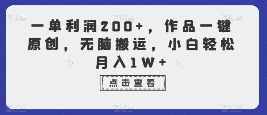 一单利润200+，作品一键原创，无脑搬运，小白轻松月入1W+【揭秘】-AI网创