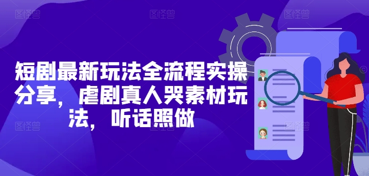 短剧最新玩法全流程实操分享，虐剧真人哭素材玩法，听话照做-AI网创