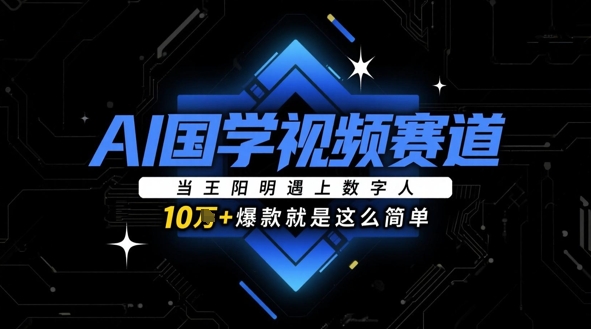AI国学视频赛道：当王阳明遇上数字人，10w+爆款就是这么简单-自学网资源