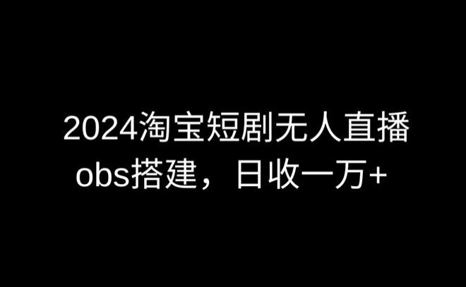2024最新淘宝短剧无人直播，obs多窗口搭建，日收6000+【揭秘】-AI网创