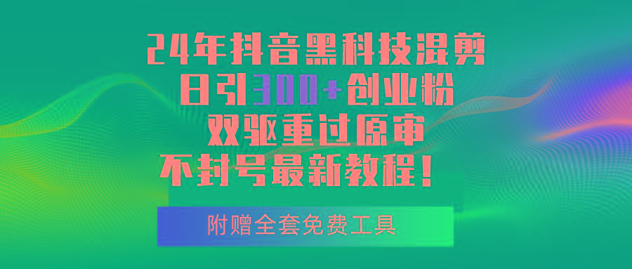 24年抖音黑科技混剪日引300+创业粉，双驱重过原审不封号最新教程！-AI网创