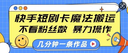 快手短剧卡魔法搬运，不看粉丝数，暴力操作，几分钟一条作品，小白也能快速上手-AI网创