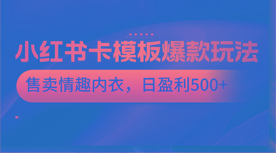 小红书卡模板爆款玩法，售卖情趣内衣，日盈利500+-AI网创