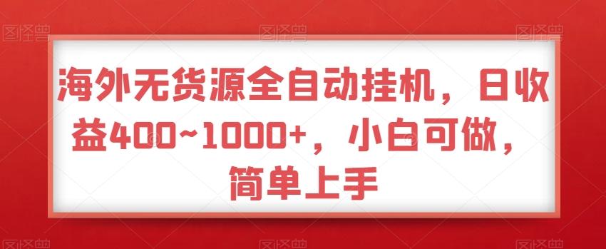 海外无货源全自动挂机，日收益400~1000+，小白可做，简单上手-AI网创