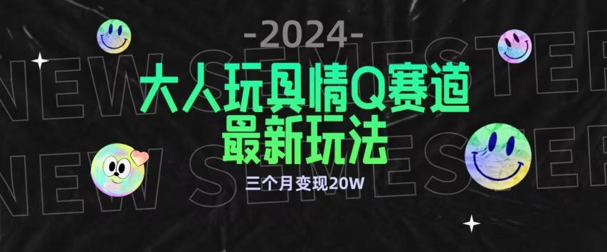 全新大人玩具情Q赛道合规新玩法，公转私域不封号流量多渠道变现，三个月变现20W【揭秘】-AI网创