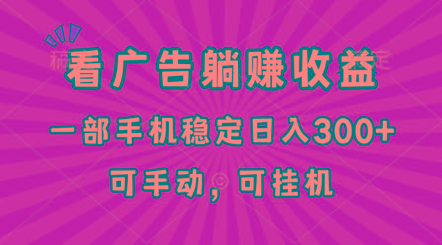 在家看广告躺赚收益，一部手机稳定日入300+，可手动，可挂机！-AI网创