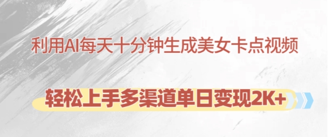 利用AI每天十分钟制作美女卡点视频，轻松上手多渠道单日变现2K+-AI网创