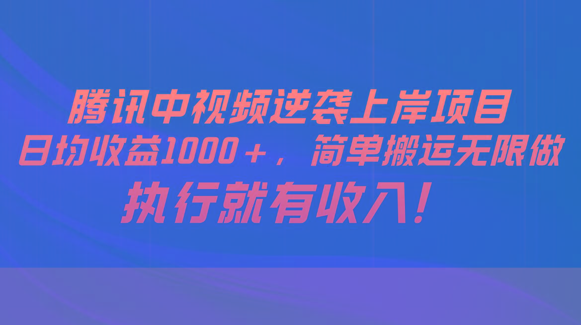腾讯中视频项目，日均收益1000+，简单搬运无限做，执行就有收入-AI网创