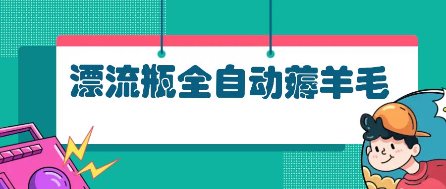 漂流瓶全自动薅羊毛：适合小白，宝妈，上班族，操作也是十分的简单-AI网创