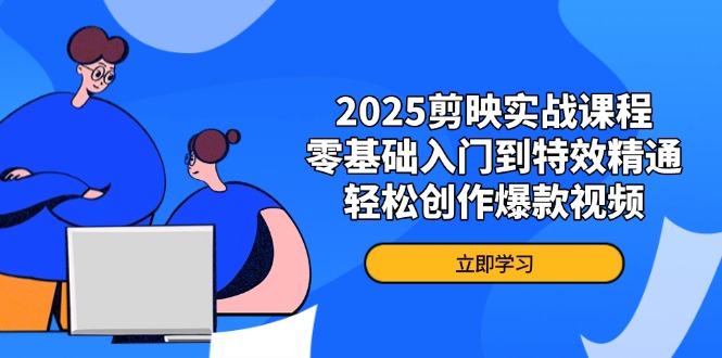 2025剪映实战课程，零基础入门到特效精通，轻松创作爆款视频-AI网创
