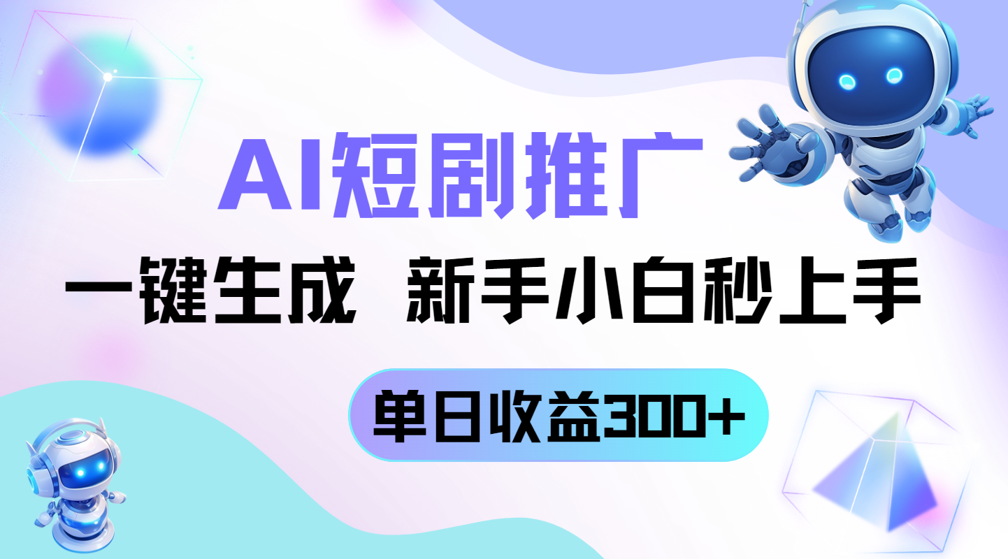 短剧推广新玩法，AI一键生成，新手小白秒上手，单日收益300+-AI网创