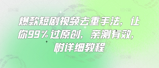 爆款短剧视频去重手法，让你99%过原创，亲测有效，附详细教程-AI网创