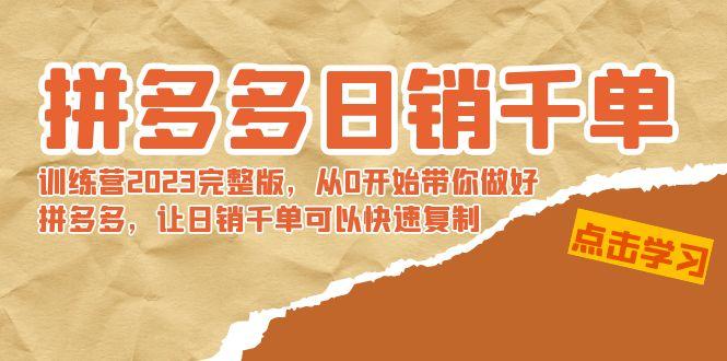 拼多多日销千单训练营2023完整版，从0开始带你做好拼多多，让日销千单可…-AI网创