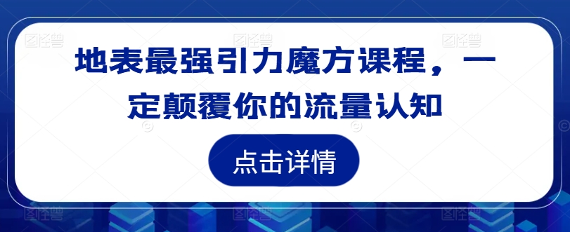 地表最强引力魔方课程，一定颠覆你的流量认知-AI网创