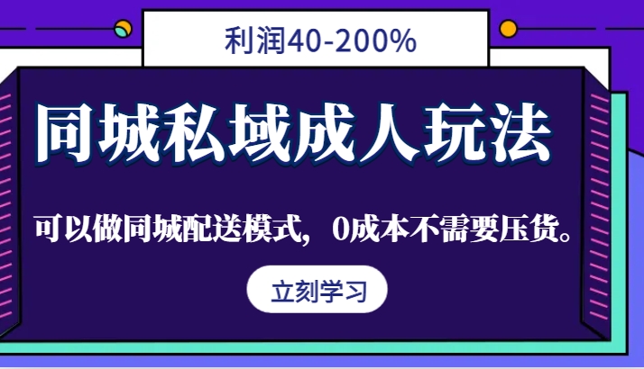 同城私域成人玩法，利润40-200%，可以做同城配送模式，0成本不需要压货。-AI网创
