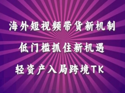 海外短视频Tiktok带货新机制，低门槛抓住新机遇，轻资产入局跨境TK-AI网创
