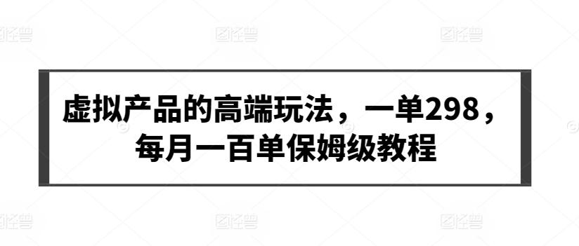虚拟产品的高端玩法，一单298，每月一百单保姆级教程【揭秘】-AI网创