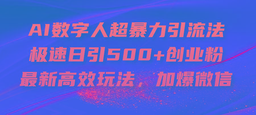AI数字人超暴力引流法，极速日引500+创业粉，最新高效玩法，加爆微信-AI网创