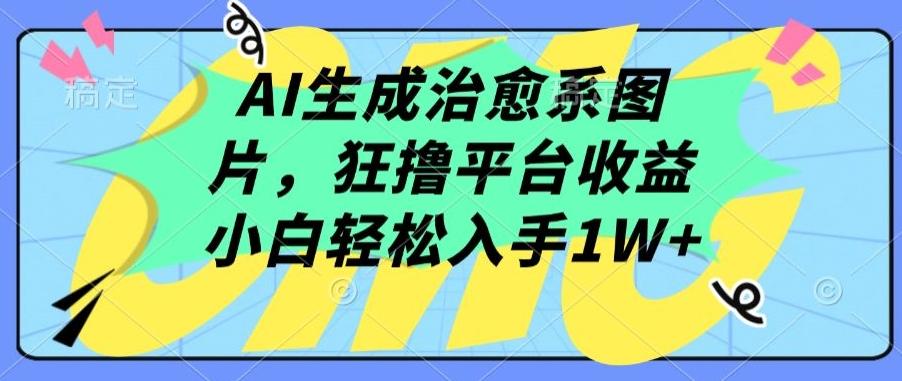 AI生成治愈系图片，狂撸平台收益，小白轻松入手1W+【揭秘】-AI网创