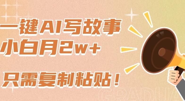 一键AI写故事，新赛道新玩法，只需复制粘贴，小白轻松月入2w+【揭秘】-AI网创