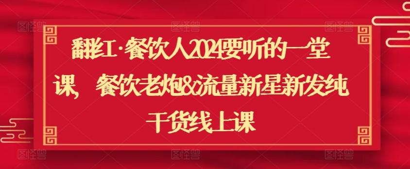 翻红·餐饮人2024要听的一堂课，餐饮老炮&流量新星新发纯干货线上课-AI网创