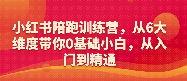小红书陪跑训练营，从6大维度带你0基础小白，从入门到精通-AI网创