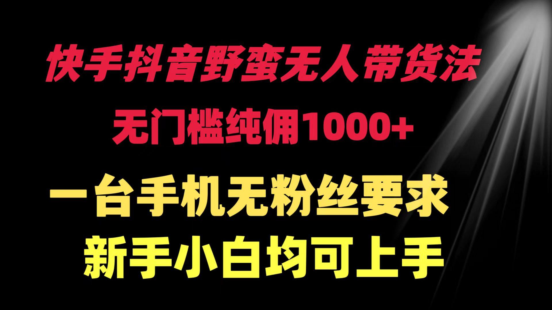 (9552期)快手抖音野蛮无人带货法 无门槛纯佣1000+ 一台手机无粉丝要求新手小白…-AI网创