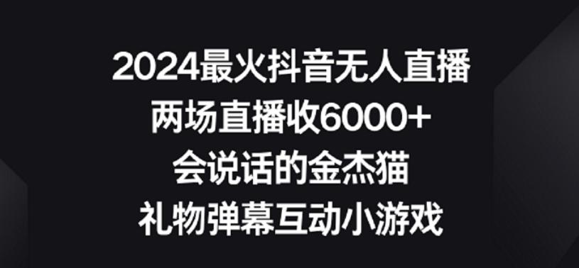 2024最火抖音无人直播，两场直播收6000+，礼物弹幕互动小游戏【揭秘】-AI网创
