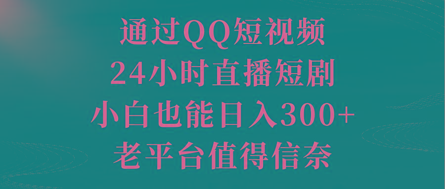 通过QQ短视频、24小时直播短剧，小白也能日入300+，老平台值得信奈-自学网资源