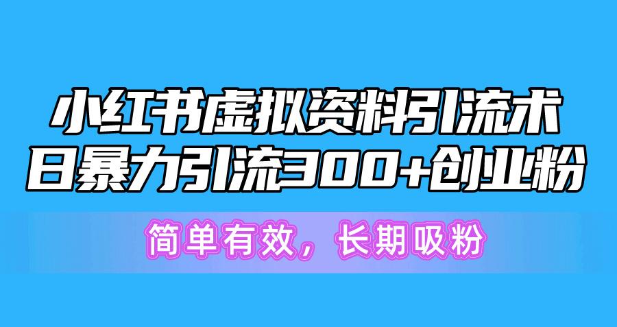 小红书虚拟资料引流术，日暴力引流300+创业粉，简单有效，长期吸粉-AI网创