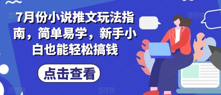 7月份小说推文玩法指南，简单易学，新手小白也能轻松搞钱-AI网创