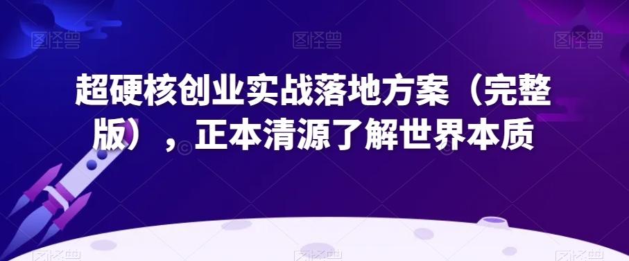 超硬核创业实战落地方案（完整版），正本清源了解世界本质-AI网创