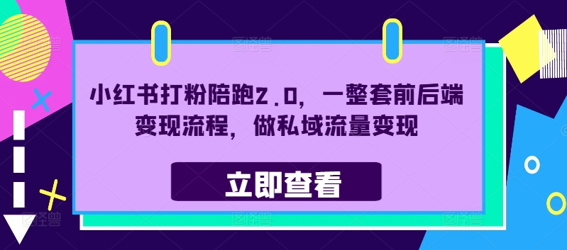 小红书打粉陪跑2.0，一整套前后端变现流程，做私域流量变现-AI网创