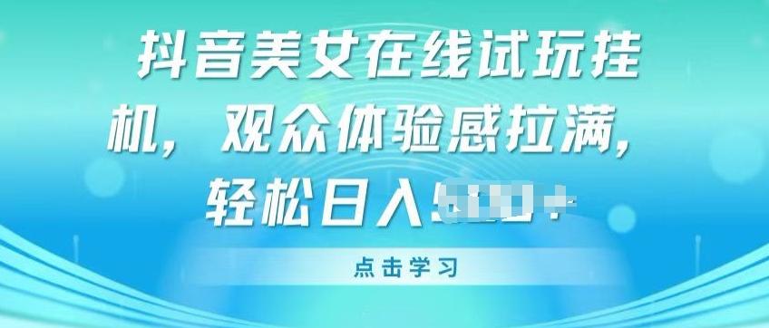 抖音美女在线试玩挂JI，观众体验感拉满，实现轻松变现【揭秘】-AI网创