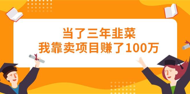 当了三年韭菜我靠卖项目赚了100万-AI网创
