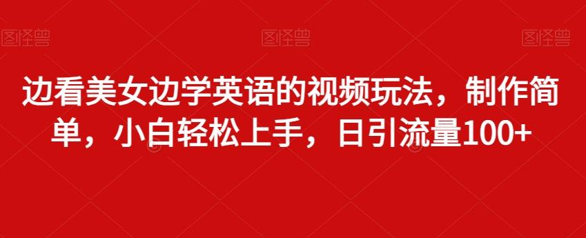 边看美女边学英语的视频玩法，制作简单，小白轻松上手，日引流量100+-AI网创