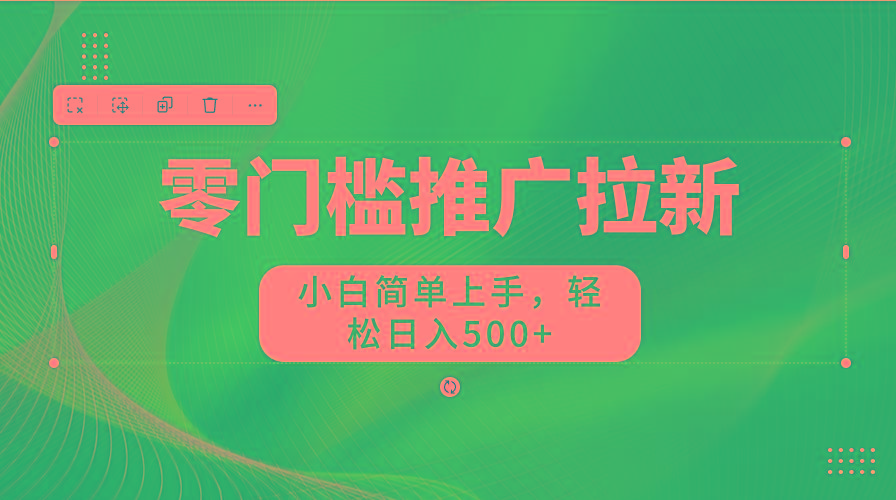 零门槛推广拉新，小白简单上手，轻松日入500+-AI网创