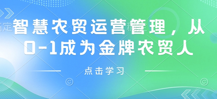 智慧农贸运营管理，从0-1成为金牌农贸人-AI网创
