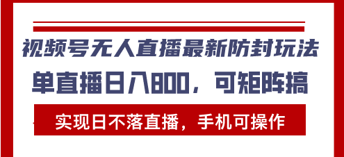 视频号无人直播最新防封玩法，实现日不落直播，手机可操作，单直播日入…-AI网创