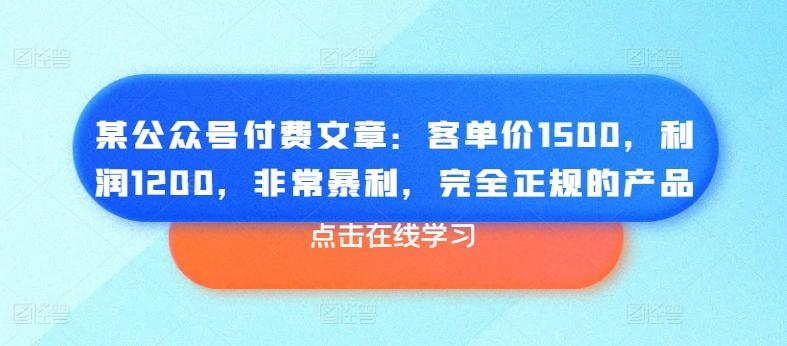 某公众号付费文章：客单价1500，利润1200，非常暴利，完全正规的产品-AI网创