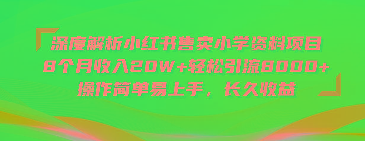 深度解析小红书售卖小学资料项目 8个月收入20W+轻松引流8000+操作简单…-AI网创